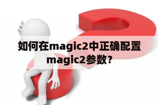 如何在magic2中正确配置magic2参数？