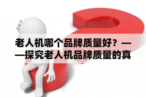 老人机哪个品牌质量好？——探究老人机品牌质量的真相