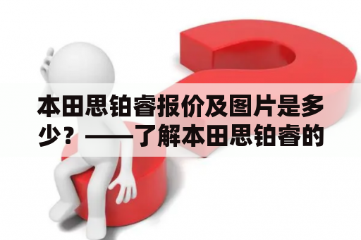 本田思铂睿报价及图片是多少？——了解本田思铂睿的价格趋势及外观设计