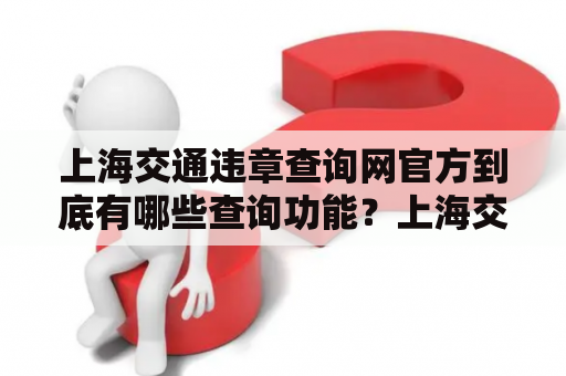 上海交通违章查询网官方到底有哪些查询功能？上海交通违章查询网、上海交通违章查询网官方