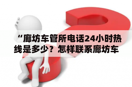 “廊坊车管所电话24小时热线是多少？怎样联系廊坊车管所？”