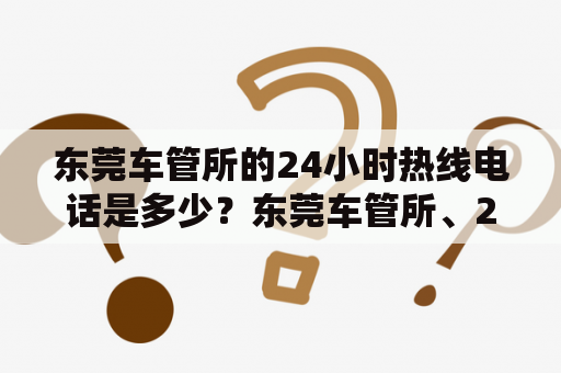 东莞车管所的24小时热线电话是多少？东莞车管所、24小时热线电话