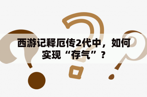 西游记释厄传2代中，如何实现“存气”？