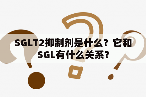 SGLT2抑制剂是什么？它和SGL有什么关系？