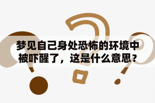 梦见自己身处恐怖的环境中被吓醒了，这是什么意思？