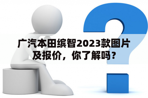 广汽本田缤智2023款图片及报价，你了解吗？