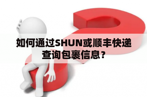 如何通过SHUN或顺丰快递查询包裹信息？