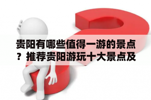 贵阳有哪些值得一游的景点？推荐贵阳游玩十大景点及一日游路线