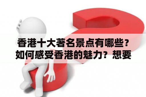 香港十大著名景点有哪些？如何感受香港的魅力？想要了解香港的旅游胜地和旅游攻略，就不得不提及香港十大著名景点。以下是详细介绍：