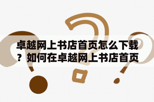 卓越网上书店首页怎么下载？如何在卓越网上书店首页找到自己喜欢的书？这篇文章将为大家详细介绍卓越网上书店首页的下载方法和浏览技巧，帮助大家更好地使用卓越网上书店。首先，想要下载卓越网上书店首页，用户需要在浏览器中输入卓越网址，打开卓越网官网，找到首页，然后在页面底部找到“下载卓越网上书店”链接，点击下载即可。