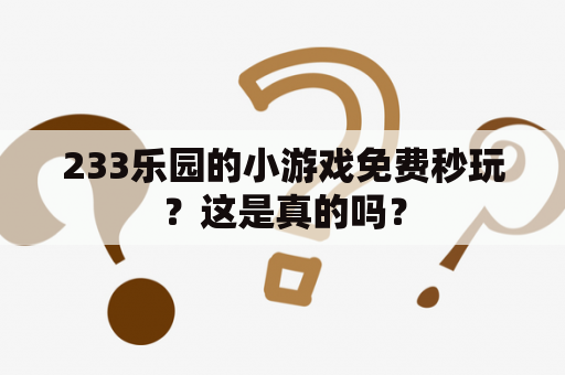 233乐园的小游戏免费秒玩？这是真的吗？