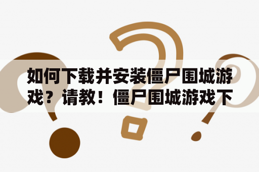 如何下载并安装僵尸围城游戏？请教！僵尸围城游戏下载和僵尸围城下载安装方法是新手玩家最关心的问题之一。为了帮助大家更好地体验这款游戏，以下是相关步骤及注意事项。