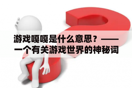 游戏嘎嘎是什么意思？——一个有关游戏世界的神秘词语