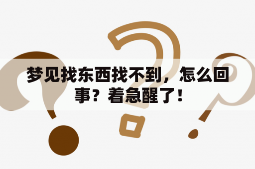 梦见找东西找不到，怎么回事？着急醒了！