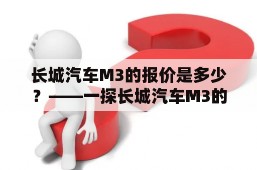 长城汽车M3的报价是多少？——一探长城汽车M3的价格与性能表现！