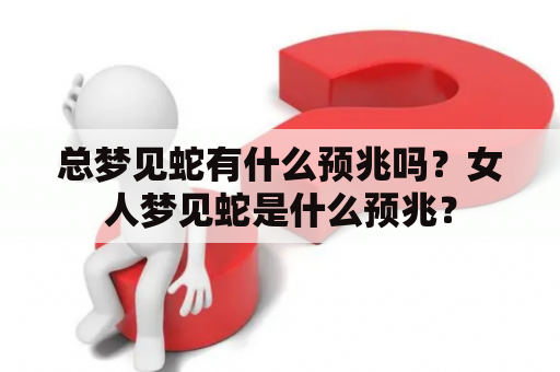 总梦见蛇有什么预兆吗？女人梦见蛇是什么预兆？