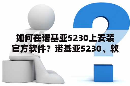 如何在诺基亚5230上安装官方软件？诺基亚5230、软件下载、官网、安装