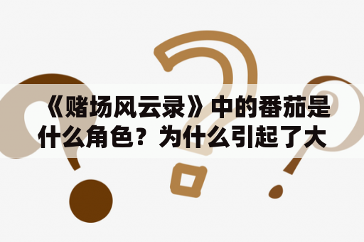 《赌场风云录》中的番茄是什么角色？为什么引起了大家的关注？