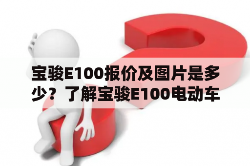 宝骏E100报价及图片是多少？了解宝骏E100电动车价格和外观！