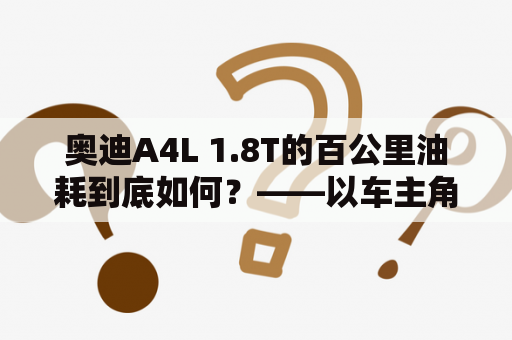 奥迪A4L 1.8T的百公里油耗到底如何？——以车主角度分析