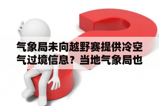 气象局未向越野赛提供冷空气过境信息？当地气象局也没提供？