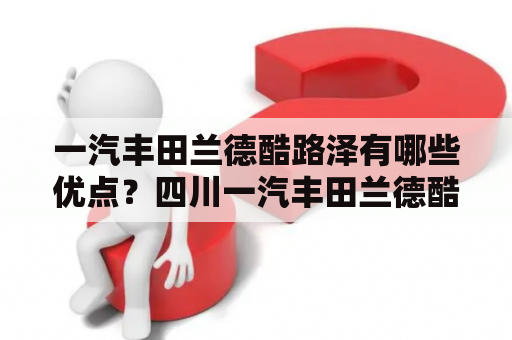 一汽丰田兰德酷路泽有哪些优点？四川一汽丰田兰德酷路泽可以满足什么需求？