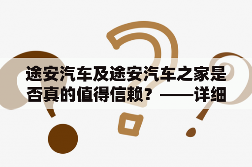 途安汽车及途安汽车之家是否真的值得信赖？——详细评测报告