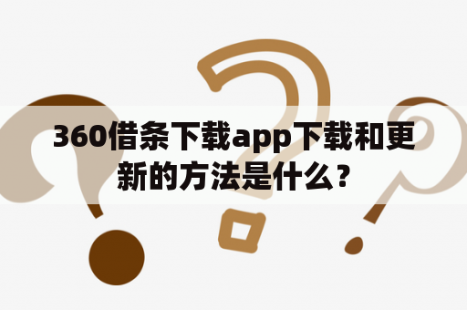 360借条下载app下载和更新的方法是什么？