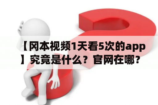 【冈本视频1天看5次的app】究竟是什么？官网在哪？