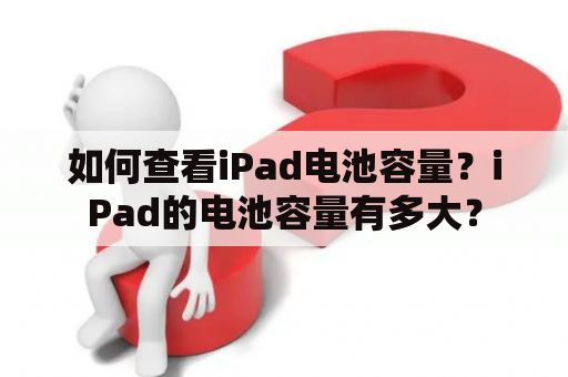 如何查看iPad电池容量？iPad的电池容量有多大？