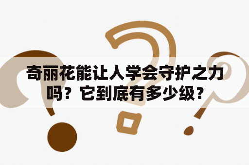 奇丽花能让人学会守护之力吗？它到底有多少级？