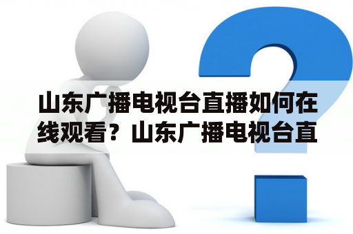 山东广播电视台直播如何在线观看？山东广播电视台直播是在传统媒体时代中最为重要的直播方式之一，随着互联网的发展，如今人们可以通过山东广播电视台直播在线观看来获取更多更及时的信息。那么，如何进行山东广播电视台直播及山东广播电视台直播在线观看呢？