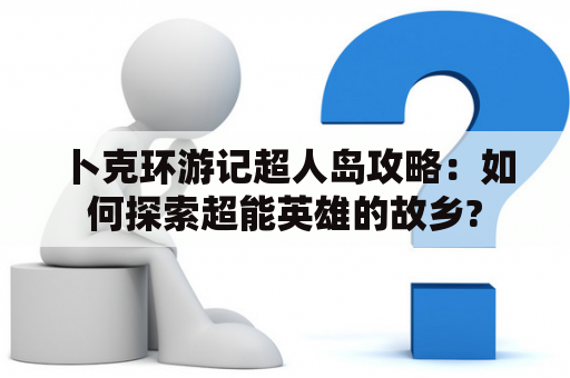 卜克环游记超人岛攻略：如何探索超能英雄的故乡?