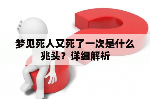 梦见死人又死了一次是什么兆头？详细解析