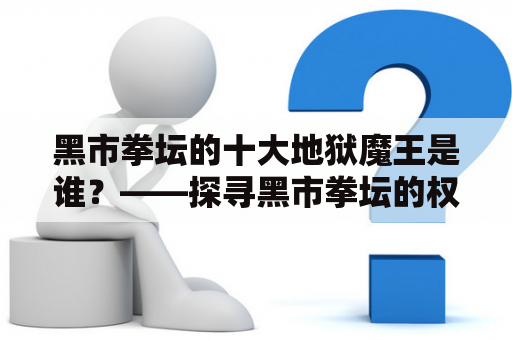 黑市拳坛的十大地狱魔王是谁？——探寻黑市拳坛的权力与暴力