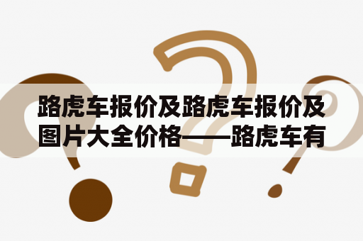 路虎车报价及路虎车报价及图片大全价格——路虎车有哪些型号？各型号价格和图片都有哪些？