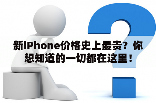 新iPhone价格史上最贵？你想知道的一切都在这里！