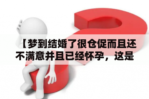 【梦到结婚了很仓促而且还不满意并且已经怀孕，这是代表什么？】