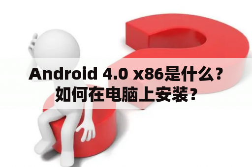 Android 4.0 x86是什么？如何在电脑上安装？