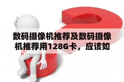 数码摄像机推荐及数码摄像机推荐用128G卡，应该如何选择？