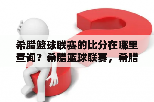 希腊篮球联赛的比分在哪里查询？希腊篮球联赛，希腊篮球联赛比分