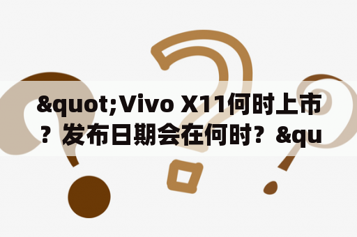 "Vivo X11何时上市？发布日期会在何时？"