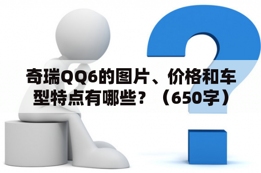 奇瑞QQ6的图片、价格和车型特点有哪些？（650字）