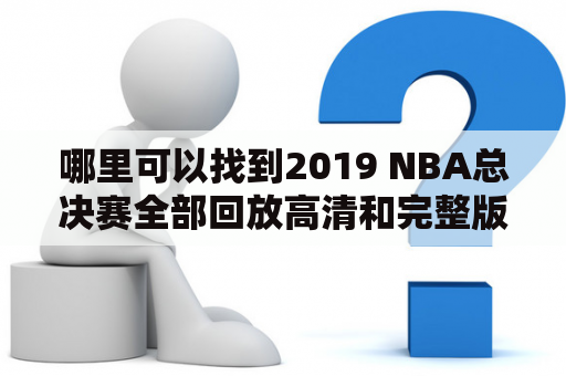 哪里可以找到2019 NBA总决赛全部回放高清和完整版回放？