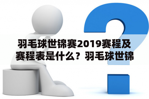 羽毛球世锦赛2019赛程及赛程表是什么？羽毛球世锦赛2019、赛程、赛程表