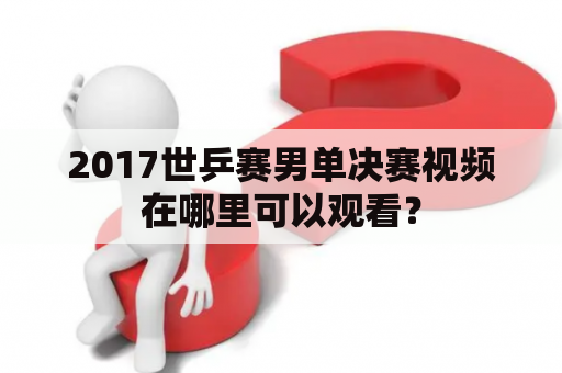 2017世乒赛男单决赛视频在哪里可以观看？