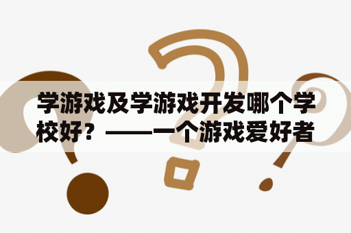 学游戏及学游戏开发哪个学校好？——一个游戏爱好者的疑问