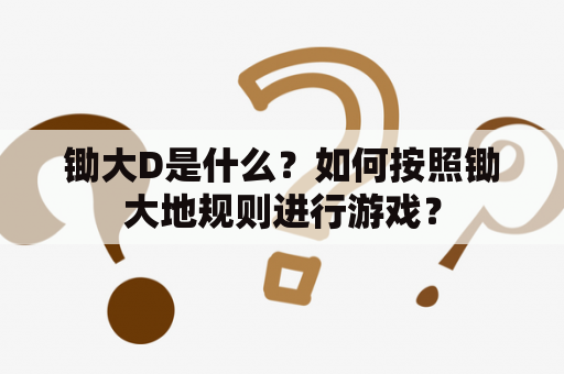 锄大D是什么？如何按照锄大地规则进行游戏？