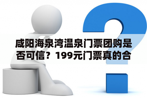 咸阳海泉湾温泉门票团购是否可信？199元门票真的合适吗？