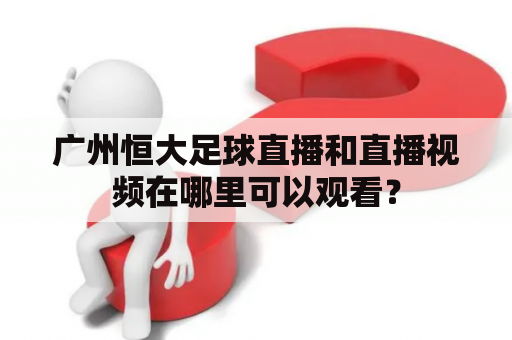 广州恒大足球直播和直播视频在哪里可以观看？